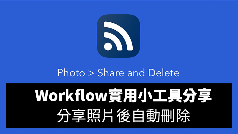 Workflow工具分享推薦：分享照片後自動刪除，不用再跑到相簿一個一個刪了