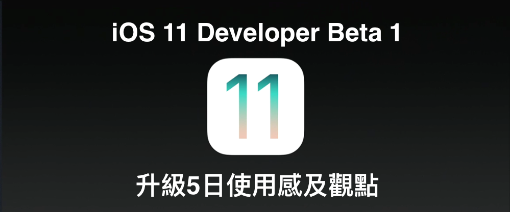 iOS 11 Dev Beta 1 升級5日使用感及觀點