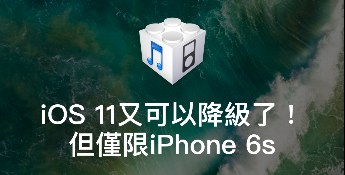 iOS 11又可以降級了！但僅限iPhone 6s