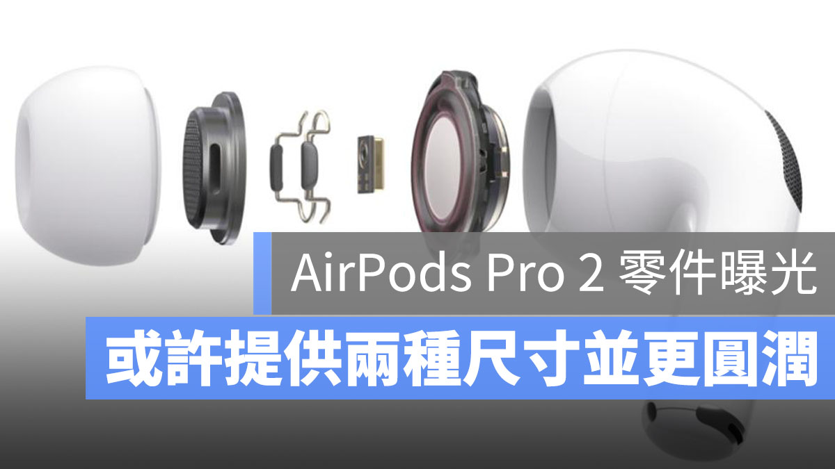 AirPods Pro 2 零件曝光，可能將會有兩種不同尺寸- 蘋果仁- 果仁iPhone 