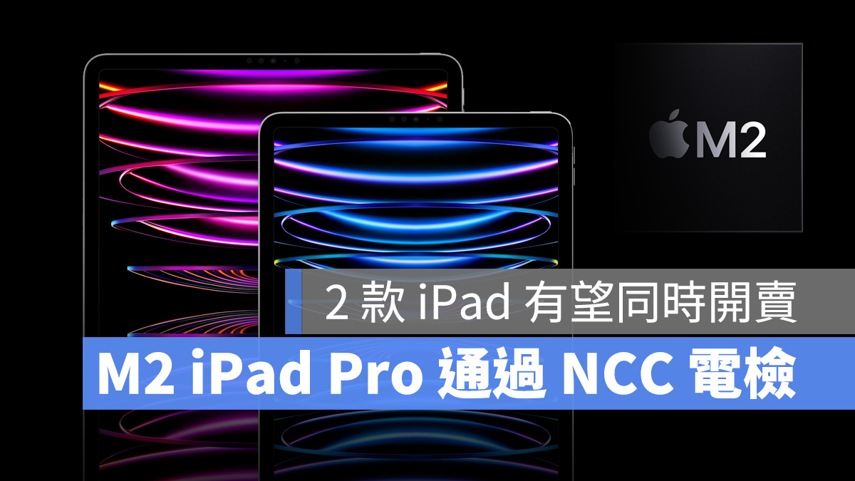 M2 iPad Pro 也通過NCC 電檢，2 款新iPad 都將在台灣上市開賣- 蘋果仁 