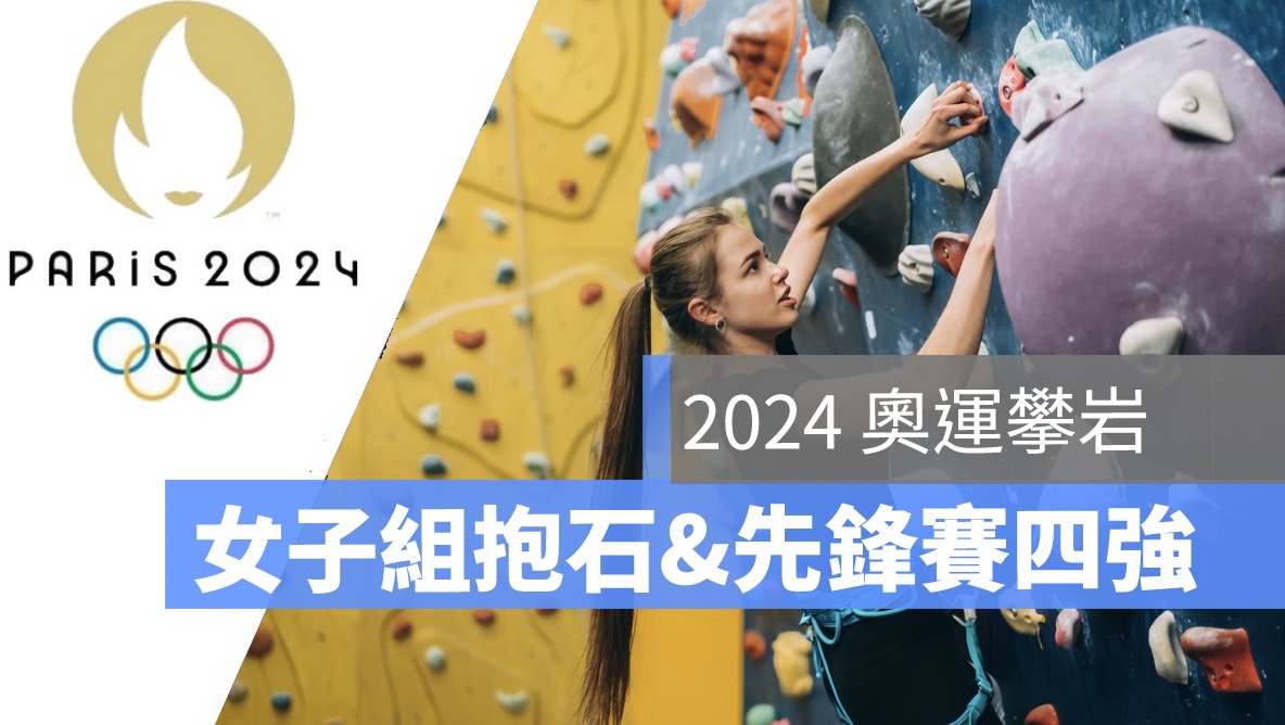 2024 奧運攀岩賽程：8/6 女子組抱石&先鋒賽四強，直播轉播 LIVE 線上看